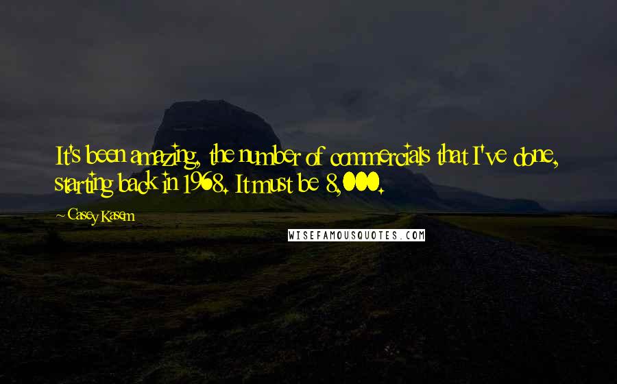 Casey Kasem Quotes: It's been amazing, the number of commercials that I've done, starting back in 1968. It must be 8,000.