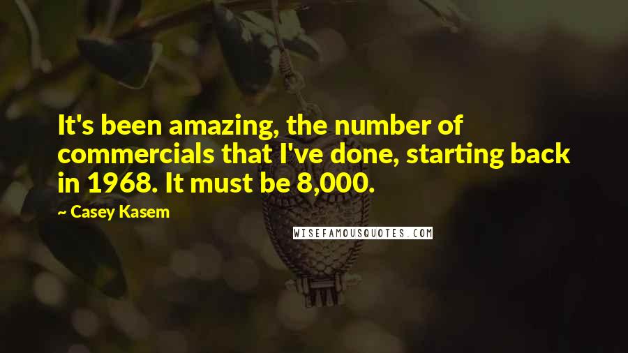 Casey Kasem Quotes: It's been amazing, the number of commercials that I've done, starting back in 1968. It must be 8,000.