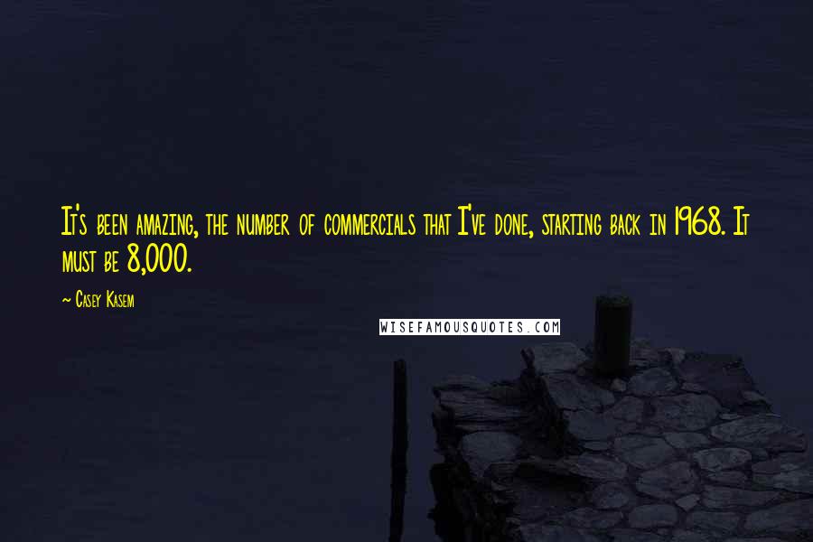 Casey Kasem Quotes: It's been amazing, the number of commercials that I've done, starting back in 1968. It must be 8,000.