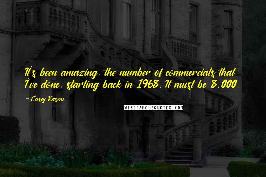 Casey Kasem Quotes: It's been amazing, the number of commercials that I've done, starting back in 1968. It must be 8,000.