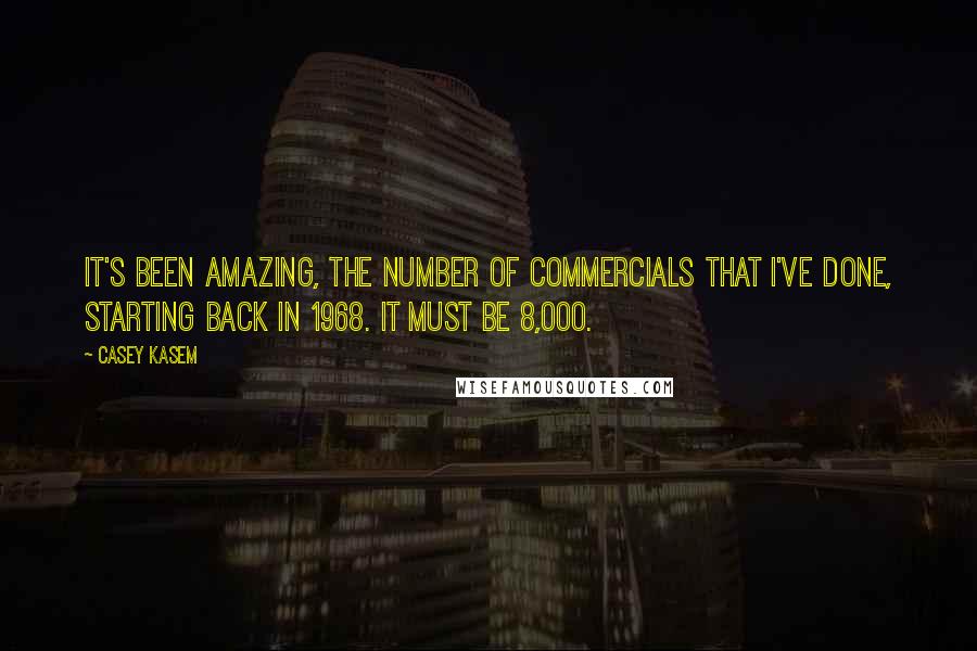 Casey Kasem Quotes: It's been amazing, the number of commercials that I've done, starting back in 1968. It must be 8,000.