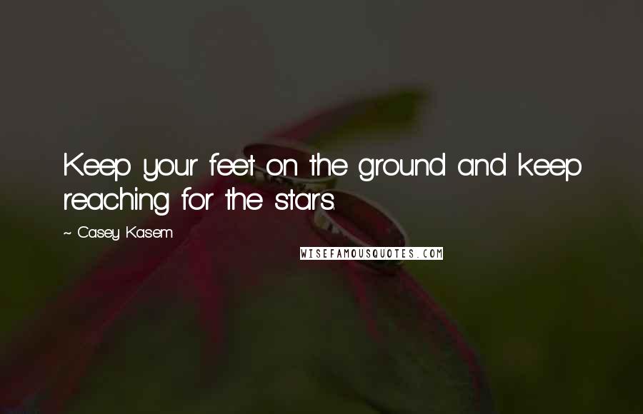 Casey Kasem Quotes: Keep your feet on the ground and keep reaching for the stars.