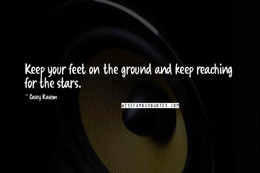 Casey Kasem Quotes: Keep your feet on the ground and keep reaching for the stars.