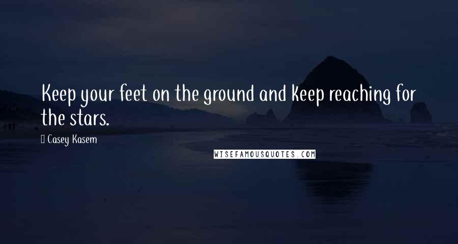 Casey Kasem Quotes: Keep your feet on the ground and keep reaching for the stars.