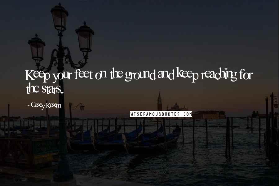 Casey Kasem Quotes: Keep your feet on the ground and keep reaching for the stars.