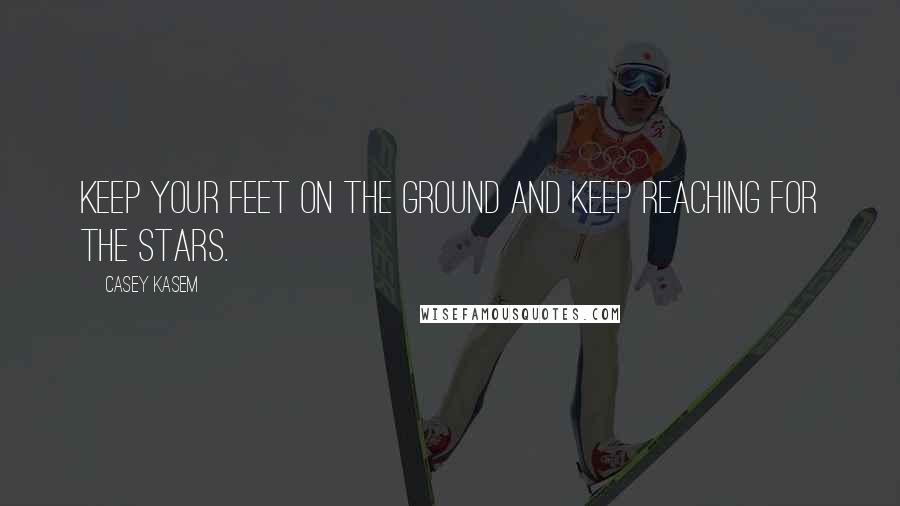 Casey Kasem Quotes: Keep your feet on the ground and keep reaching for the stars.