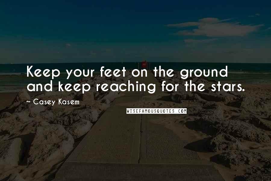 Casey Kasem Quotes: Keep your feet on the ground and keep reaching for the stars.