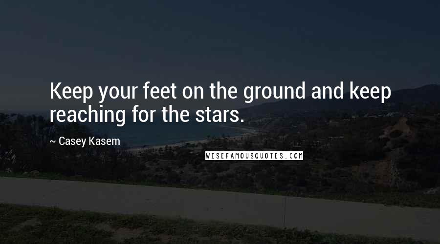 Casey Kasem Quotes: Keep your feet on the ground and keep reaching for the stars.