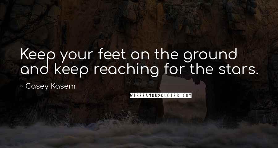 Casey Kasem Quotes: Keep your feet on the ground and keep reaching for the stars.