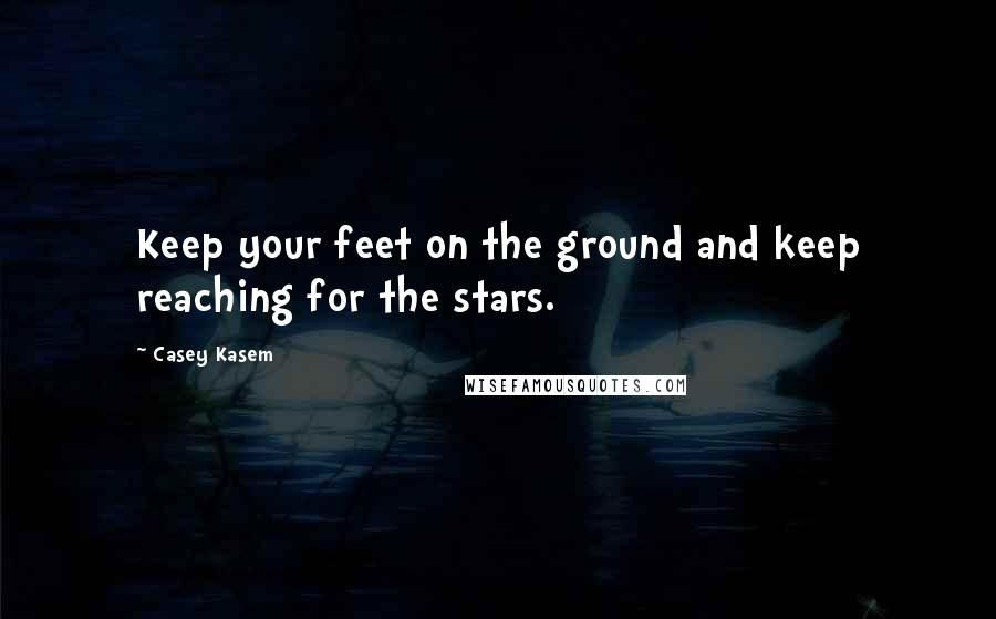 Casey Kasem Quotes: Keep your feet on the ground and keep reaching for the stars.