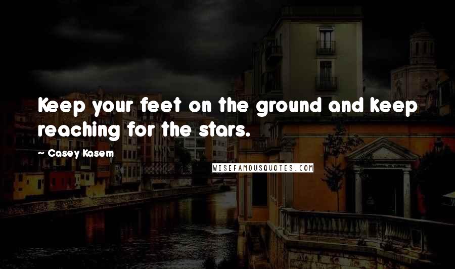 Casey Kasem Quotes: Keep your feet on the ground and keep reaching for the stars.