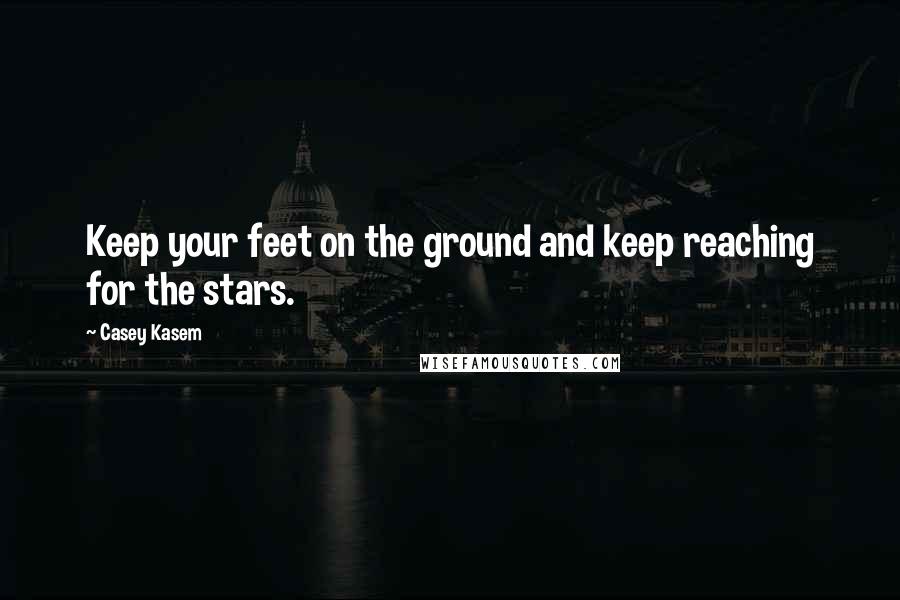 Casey Kasem Quotes: Keep your feet on the ground and keep reaching for the stars.