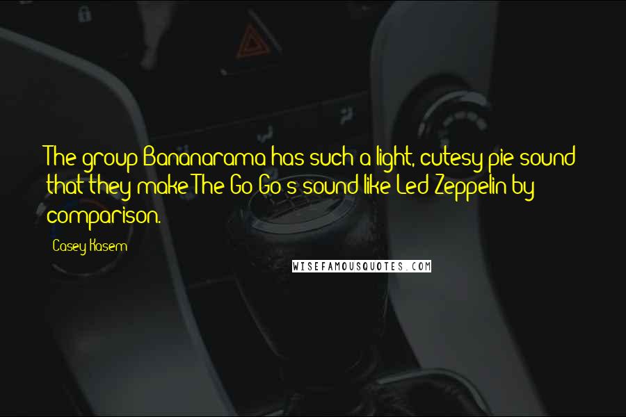 Casey Kasem Quotes: The group Bananarama has such a light, cutesy-pie sound that they make The Go-Go's sound like Led Zeppelin by comparison.