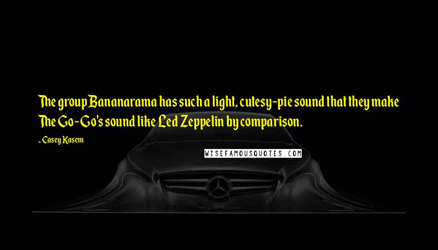 Casey Kasem Quotes: The group Bananarama has such a light, cutesy-pie sound that they make The Go-Go's sound like Led Zeppelin by comparison.