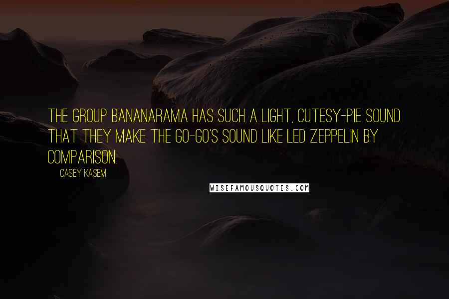 Casey Kasem Quotes: The group Bananarama has such a light, cutesy-pie sound that they make The Go-Go's sound like Led Zeppelin by comparison.