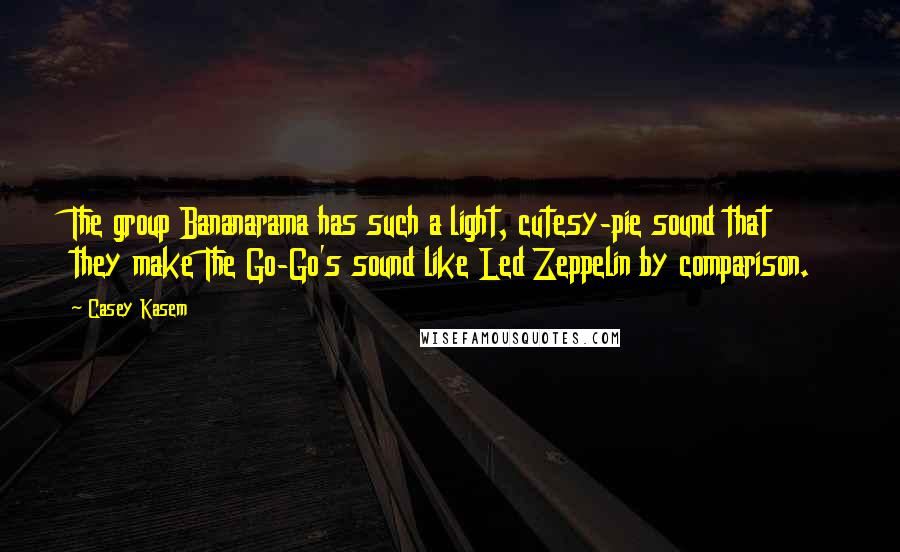 Casey Kasem Quotes: The group Bananarama has such a light, cutesy-pie sound that they make The Go-Go's sound like Led Zeppelin by comparison.