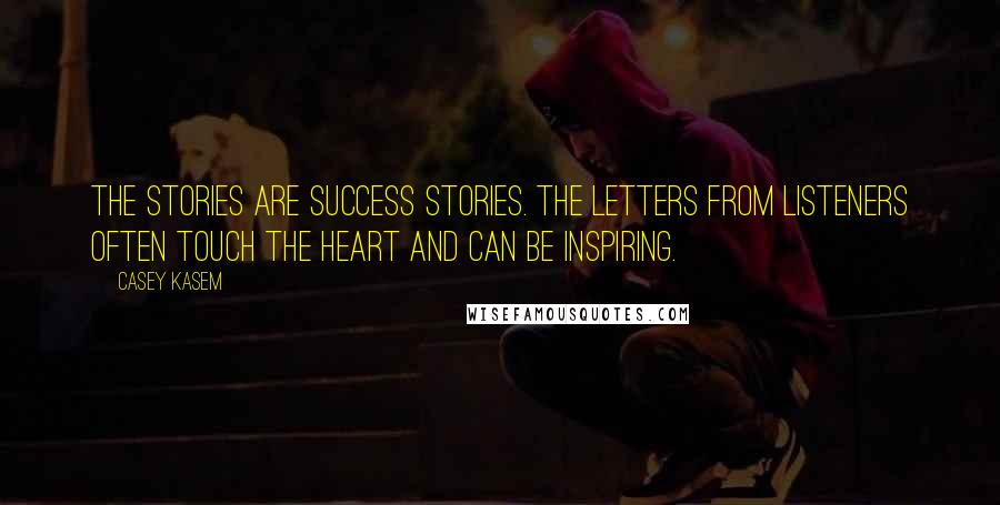 Casey Kasem Quotes: The stories are success stories. The letters from listeners often touch the heart and can be inspiring.