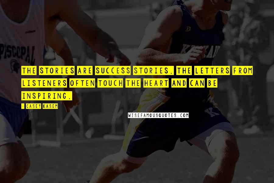 Casey Kasem Quotes: The stories are success stories. The letters from listeners often touch the heart and can be inspiring.