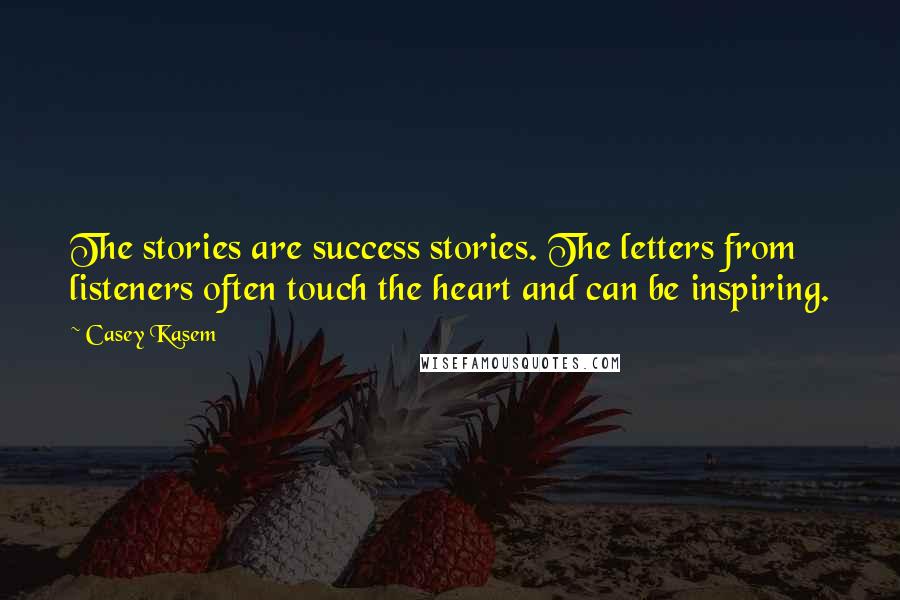 Casey Kasem Quotes: The stories are success stories. The letters from listeners often touch the heart and can be inspiring.