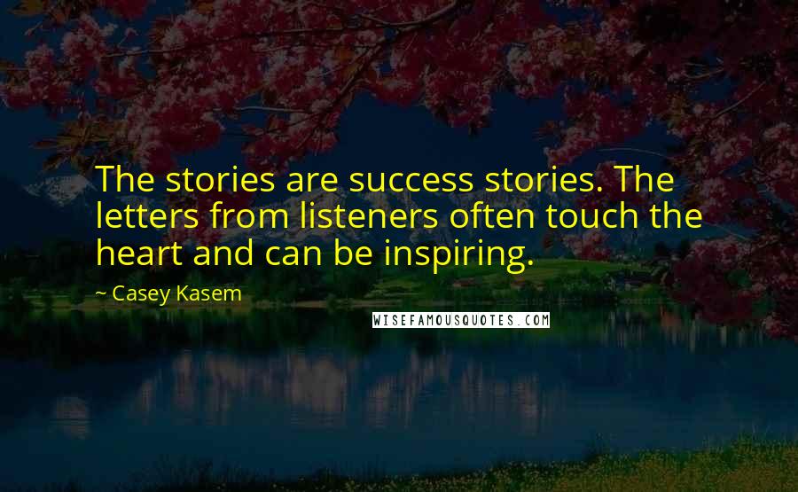 Casey Kasem Quotes: The stories are success stories. The letters from listeners often touch the heart and can be inspiring.