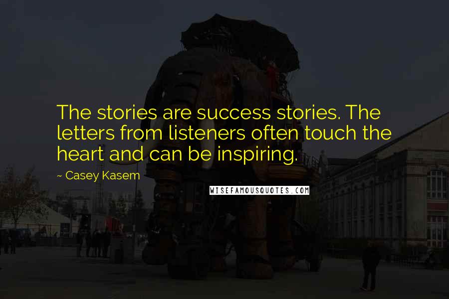 Casey Kasem Quotes: The stories are success stories. The letters from listeners often touch the heart and can be inspiring.