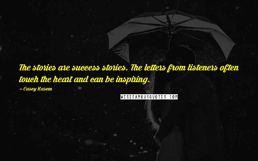 Casey Kasem Quotes: The stories are success stories. The letters from listeners often touch the heart and can be inspiring.