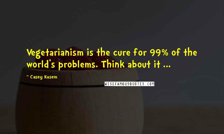 Casey Kasem Quotes: Vegetarianism is the cure for 99% of the world's problems. Think about it ...