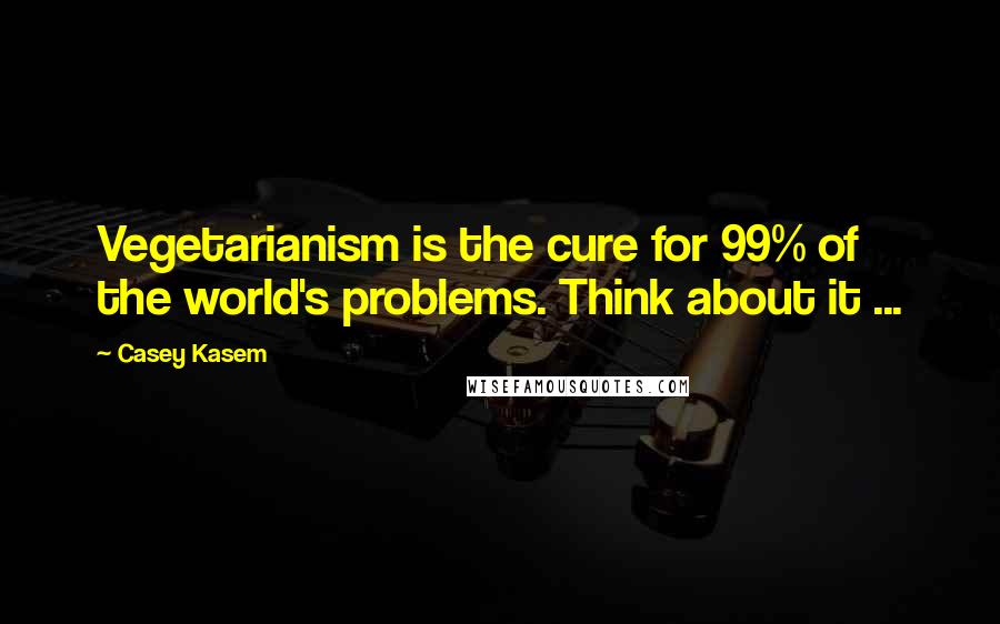 Casey Kasem Quotes: Vegetarianism is the cure for 99% of the world's problems. Think about it ...