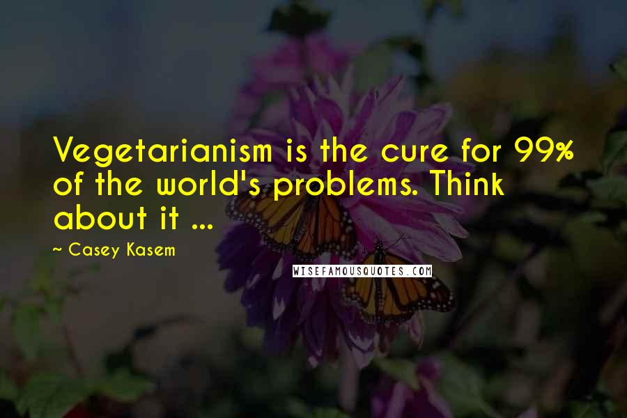 Casey Kasem Quotes: Vegetarianism is the cure for 99% of the world's problems. Think about it ...