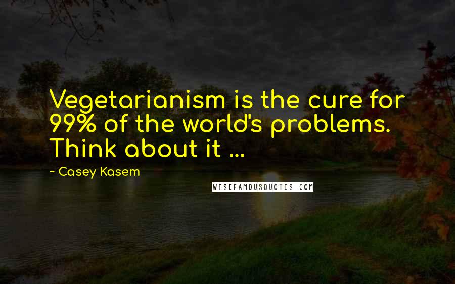 Casey Kasem Quotes: Vegetarianism is the cure for 99% of the world's problems. Think about it ...