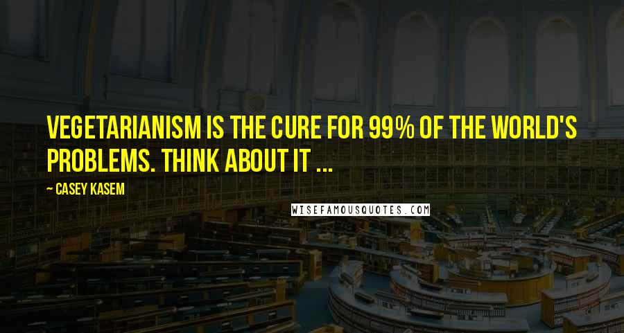 Casey Kasem Quotes: Vegetarianism is the cure for 99% of the world's problems. Think about it ...
