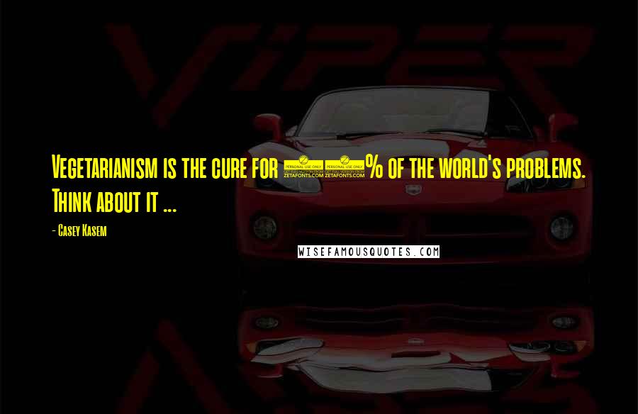 Casey Kasem Quotes: Vegetarianism is the cure for 99% of the world's problems. Think about it ...