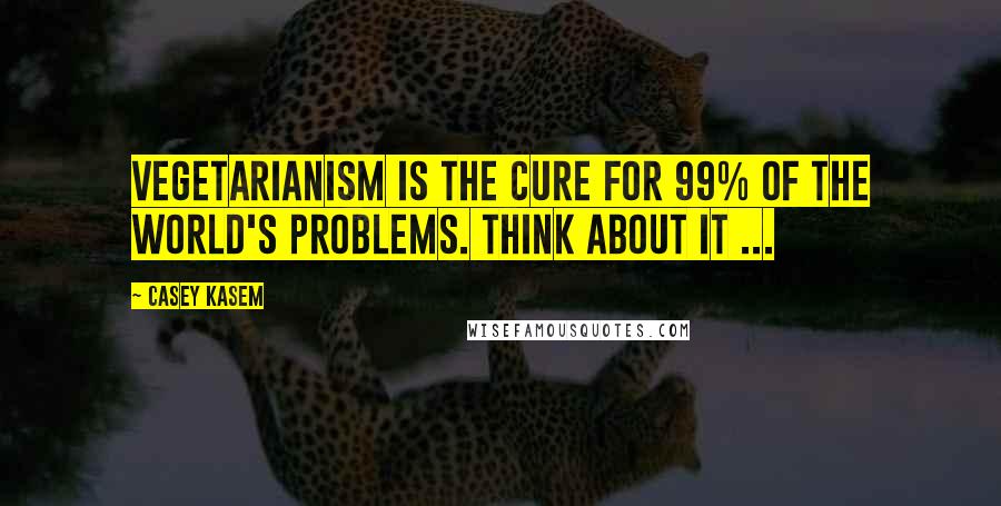 Casey Kasem Quotes: Vegetarianism is the cure for 99% of the world's problems. Think about it ...