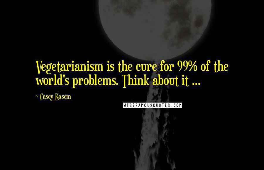 Casey Kasem Quotes: Vegetarianism is the cure for 99% of the world's problems. Think about it ...