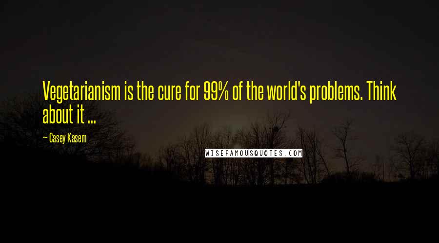 Casey Kasem Quotes: Vegetarianism is the cure for 99% of the world's problems. Think about it ...