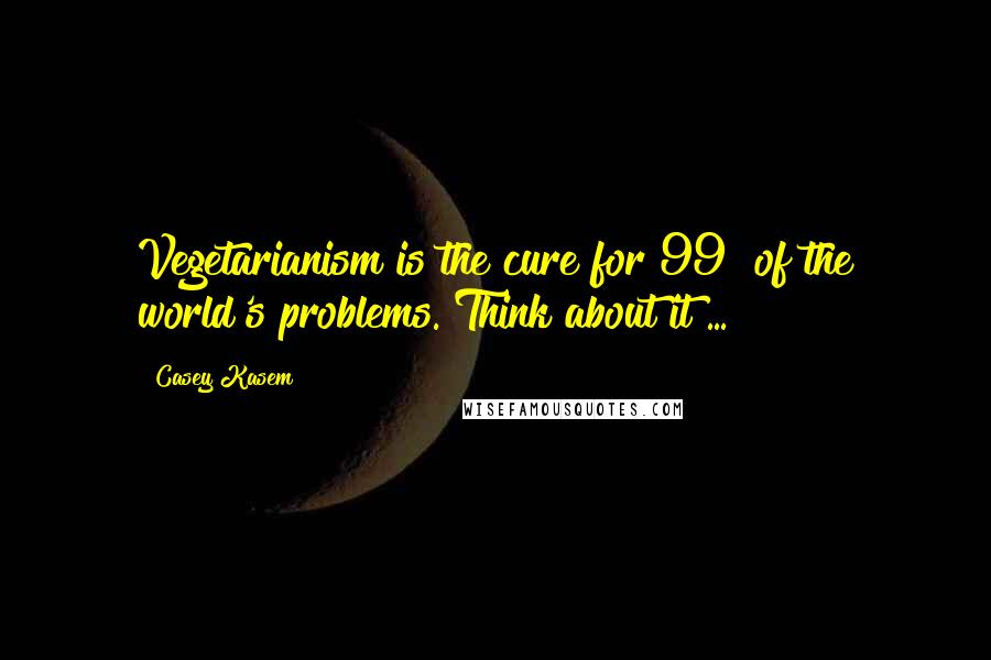 Casey Kasem Quotes: Vegetarianism is the cure for 99% of the world's problems. Think about it ...