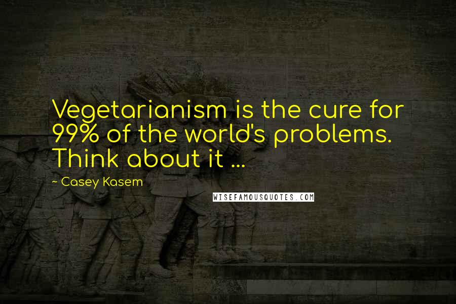 Casey Kasem Quotes: Vegetarianism is the cure for 99% of the world's problems. Think about it ...