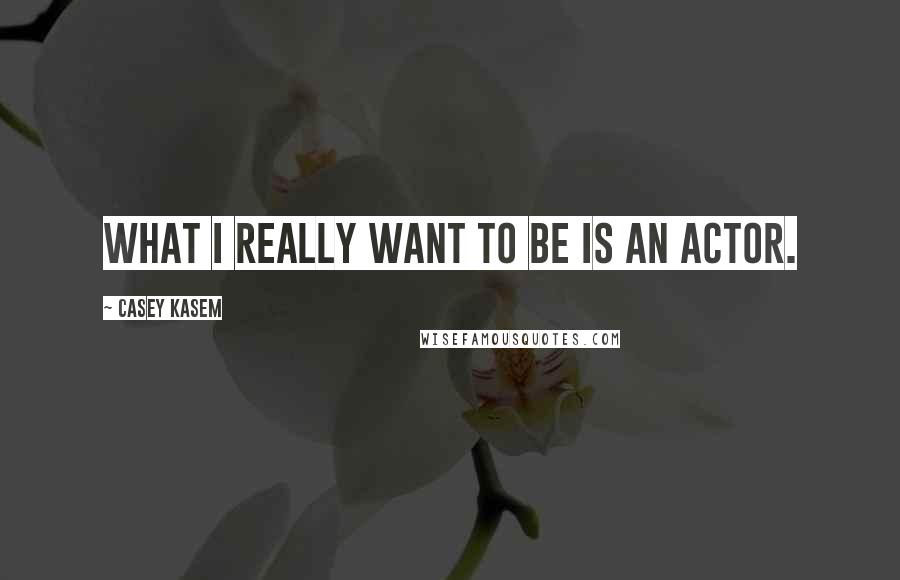 Casey Kasem Quotes: What I really want to be is an actor.