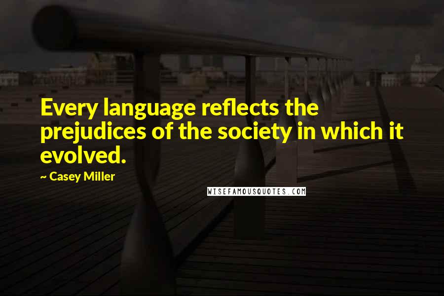 Casey Miller Quotes: Every language reflects the prejudices of the society in which it evolved.
