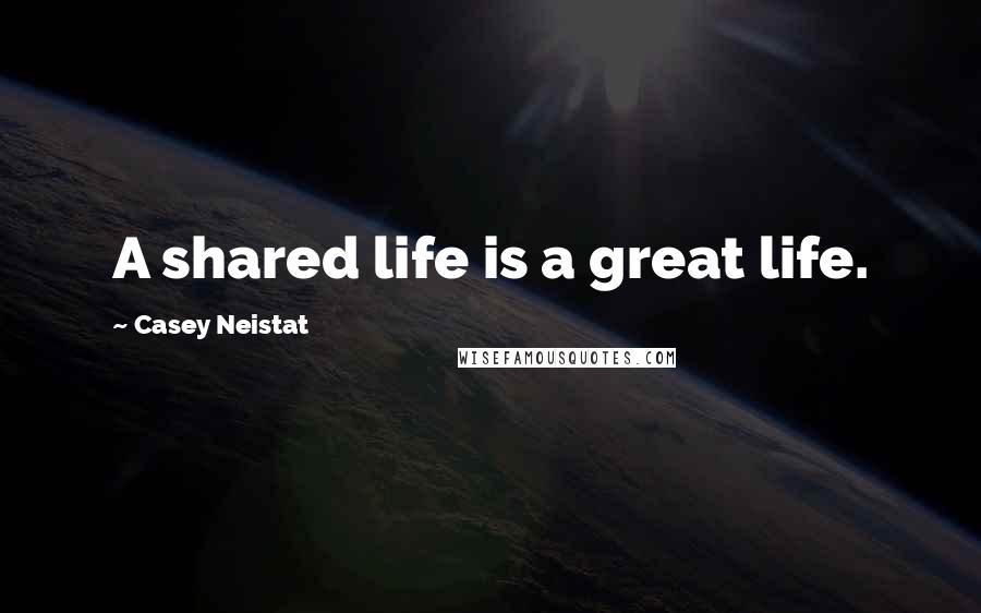 Casey Neistat Quotes: A shared life is a great life.