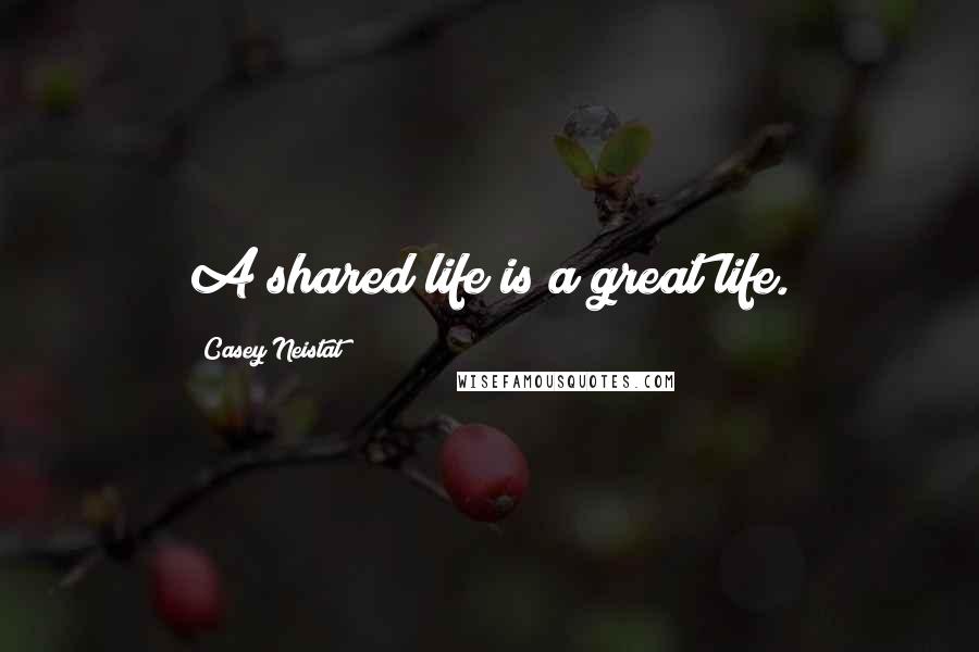 Casey Neistat Quotes: A shared life is a great life.