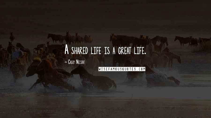 Casey Neistat Quotes: A shared life is a great life.