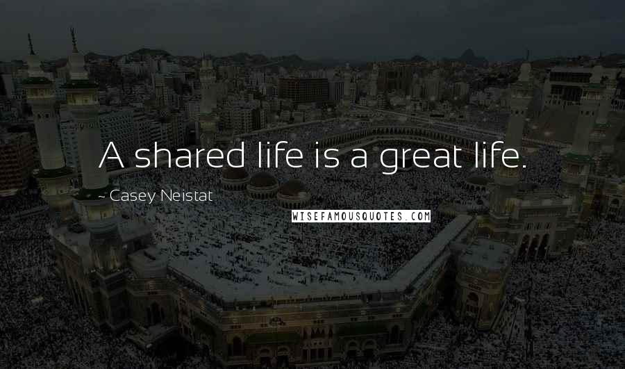 Casey Neistat Quotes: A shared life is a great life.