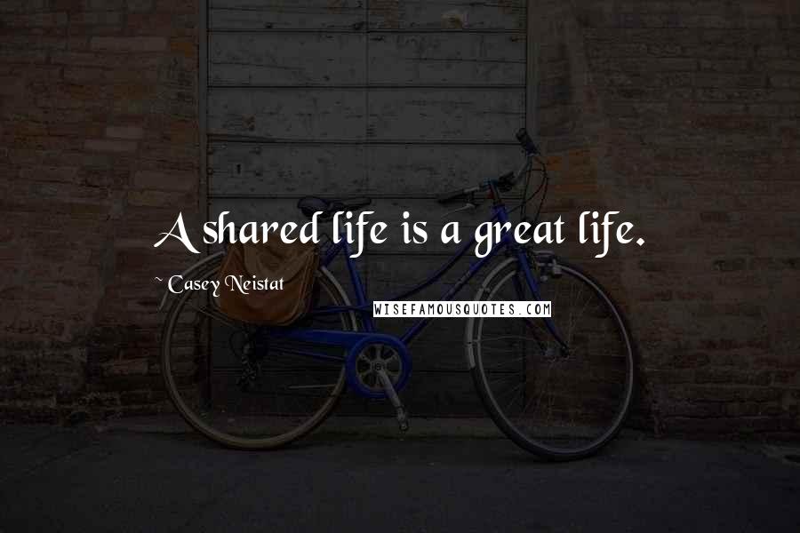 Casey Neistat Quotes: A shared life is a great life.