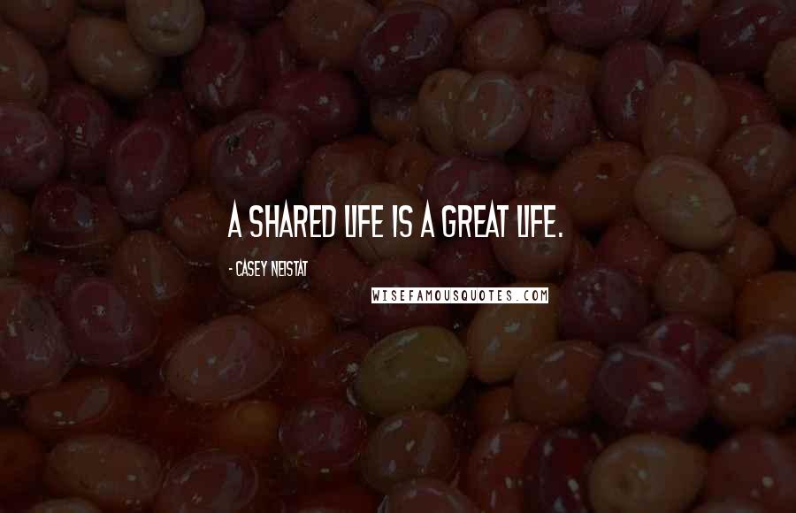 Casey Neistat Quotes: A shared life is a great life.