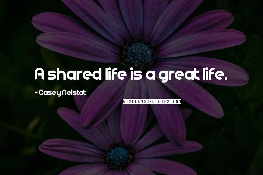 Casey Neistat Quotes: A shared life is a great life.