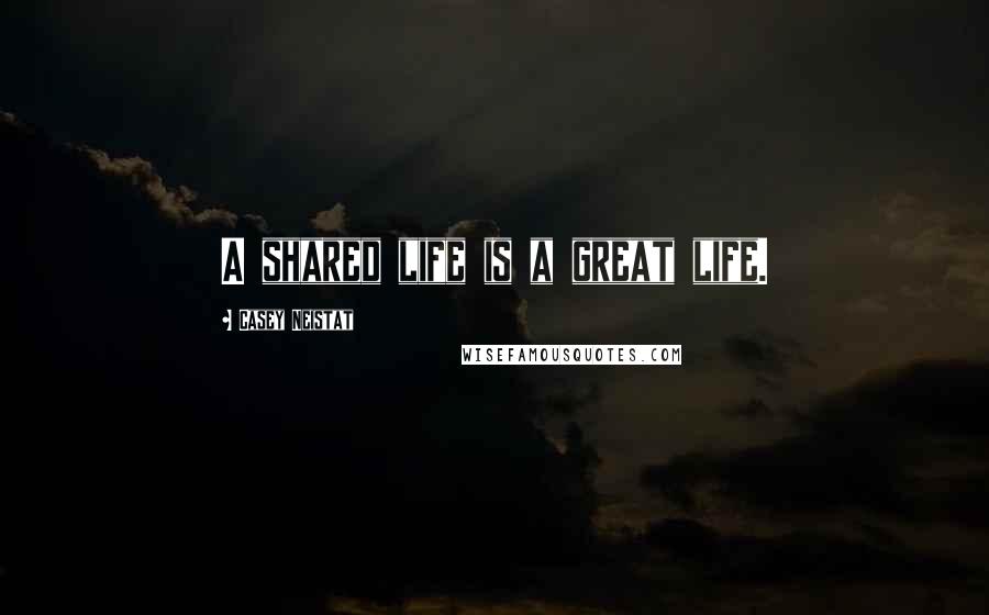 Casey Neistat Quotes: A shared life is a great life.