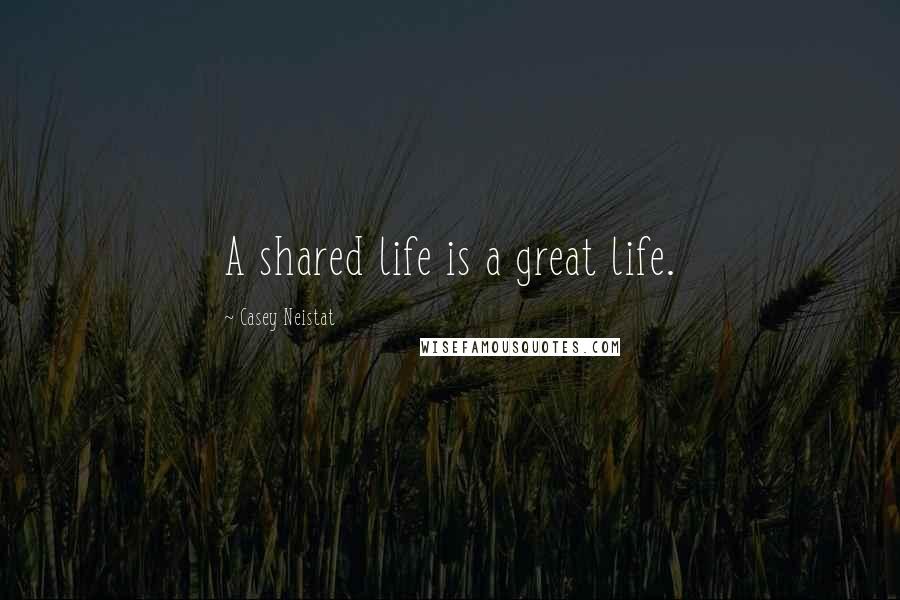 Casey Neistat Quotes: A shared life is a great life.