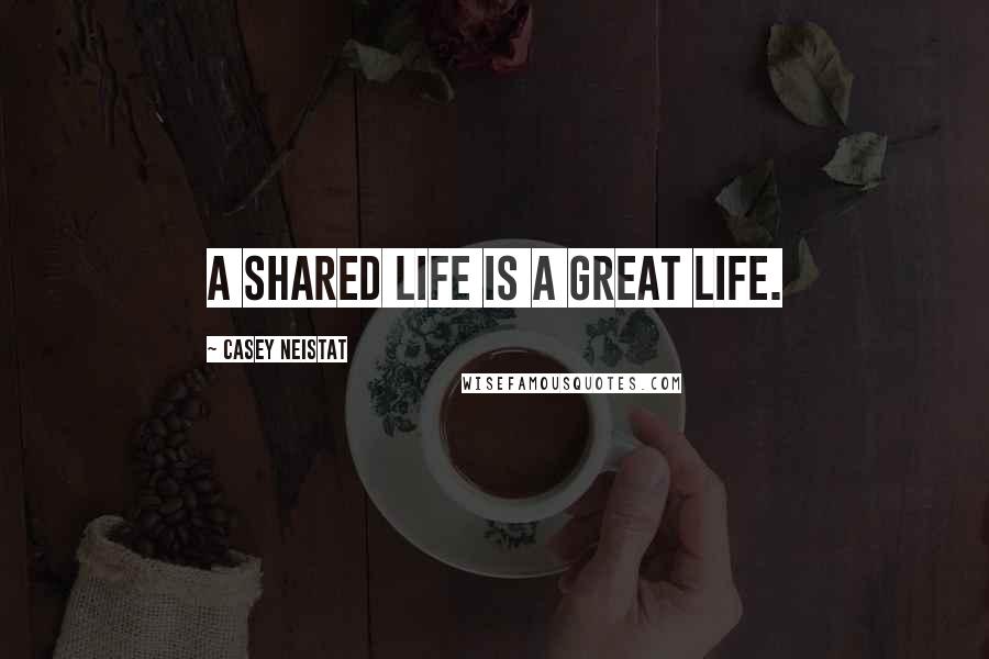 Casey Neistat Quotes: A shared life is a great life.