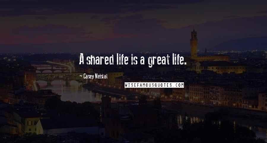 Casey Neistat Quotes: A shared life is a great life.